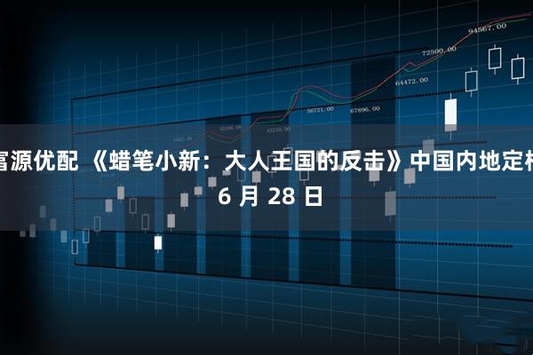 富源优配 《蜡笔小新：大人王国的反击》中国内地定档 6 月 28 日