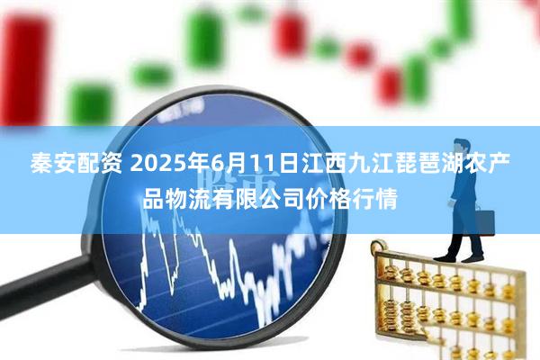 秦安配资 2025年6月11日江西九江琵琶湖农产品物流有限公司价格行情