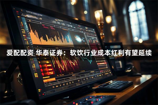 爱配配资 华泰证券：软饮行业成本红利有望延续