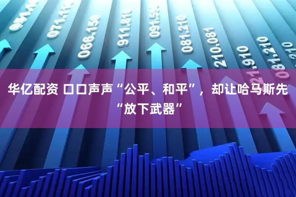 华亿配资 口口声声“公平、和平”，却让哈马斯先“放下武器”
