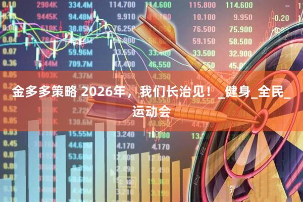 金多多策略 2026年，我们长治见！_健身_全民_运动会
