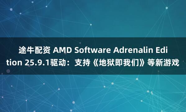 途牛配资 AMD Software Adrenalin Edition 25.9.1驱动：支持《地狱即我们》等新游戏