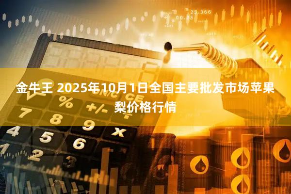 金牛王 2025年10月1日全国主要批发市场苹果梨价格行情
