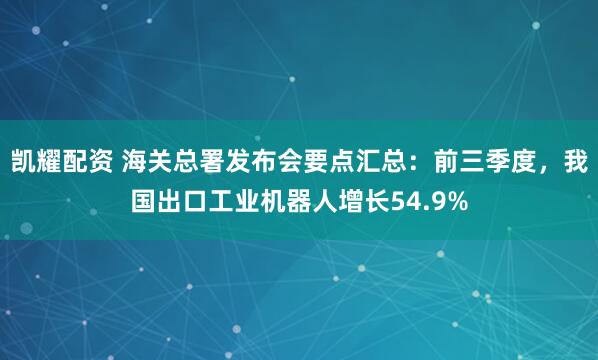 凯耀配资 海关总署发布会要点汇总：前三季度，我国出口工业机器人增长54.9%