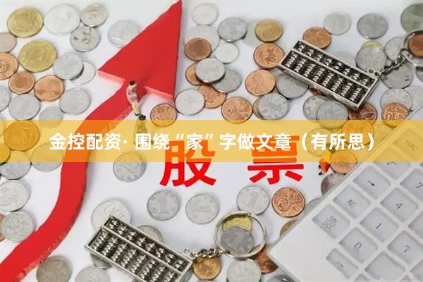 金控配资· 围绕“家”字做文章（有所思）