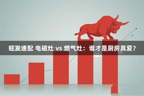 旺发速配 电磁灶 vs 燃气灶：谁才是厨房真爱？